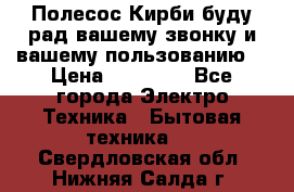 Полесос Кирби буду рад вашему звонку и вашему пользованию. › Цена ­ 45 000 - Все города Электро-Техника » Бытовая техника   . Свердловская обл.,Нижняя Салда г.